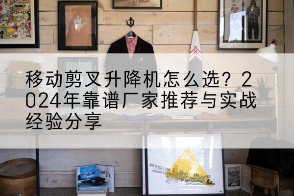 康马升降平台厂家推荐-移动剪叉升降机怎么选?2024年靠谱厂家推荐与实战经验分享