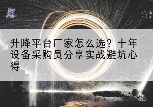 康马升降平台厂家-怎么选？十年设备采购员分享实战避坑心得