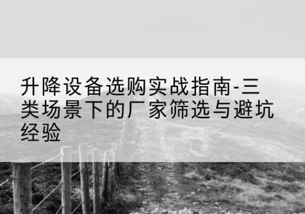 康马移动式升降机厂家推荐-升降设备选购实战指南-三类场景下的厂家筛选与避坑经验
