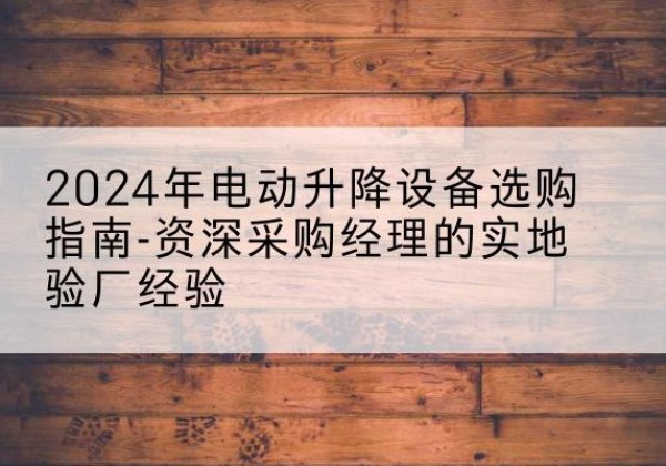 康马电动剪叉升降平台厂家-2024年电动升降设备选购指南-资深采购经理的实地验厂经验