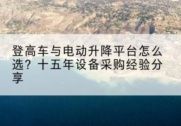 康马登高车厂家厂家-登高车与电动升降平台怎么选？十五年设备采购经验分享