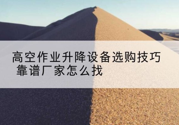 康马电动升降平台厂家推荐-高空作业升降设备选购技巧 靠谱厂家怎么找