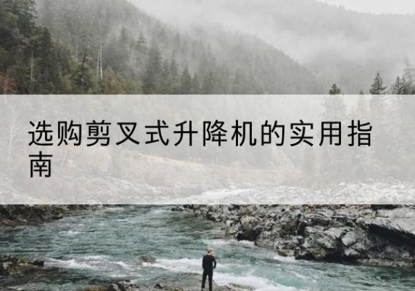 康马剪叉式升降机怎么选-选购剪叉式升降机的实用指南