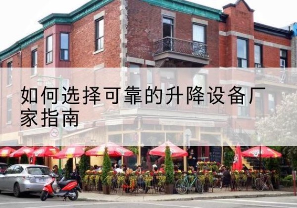 康马电动升降机厂家-如何选择可靠的升降设备厂家指南